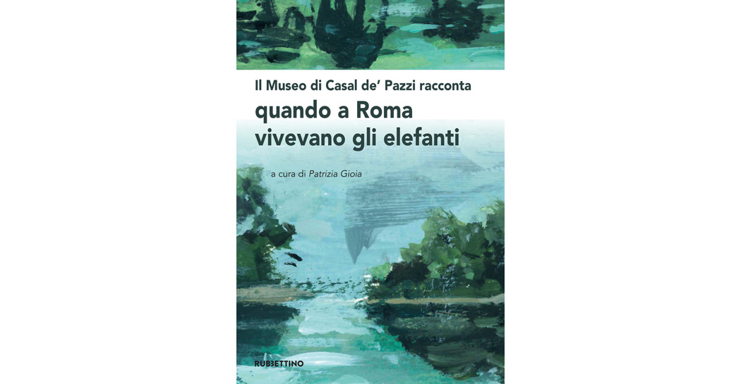 Patrizia Gioia - Il Museo di Casal De’ Pazzi racconta: Quando a Roma vivevano gli elefanti
